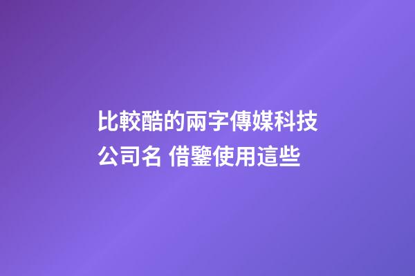 比較酷的兩字傳媒科技公司名 借鑒使用這些-第1張-公司起名-玄機派